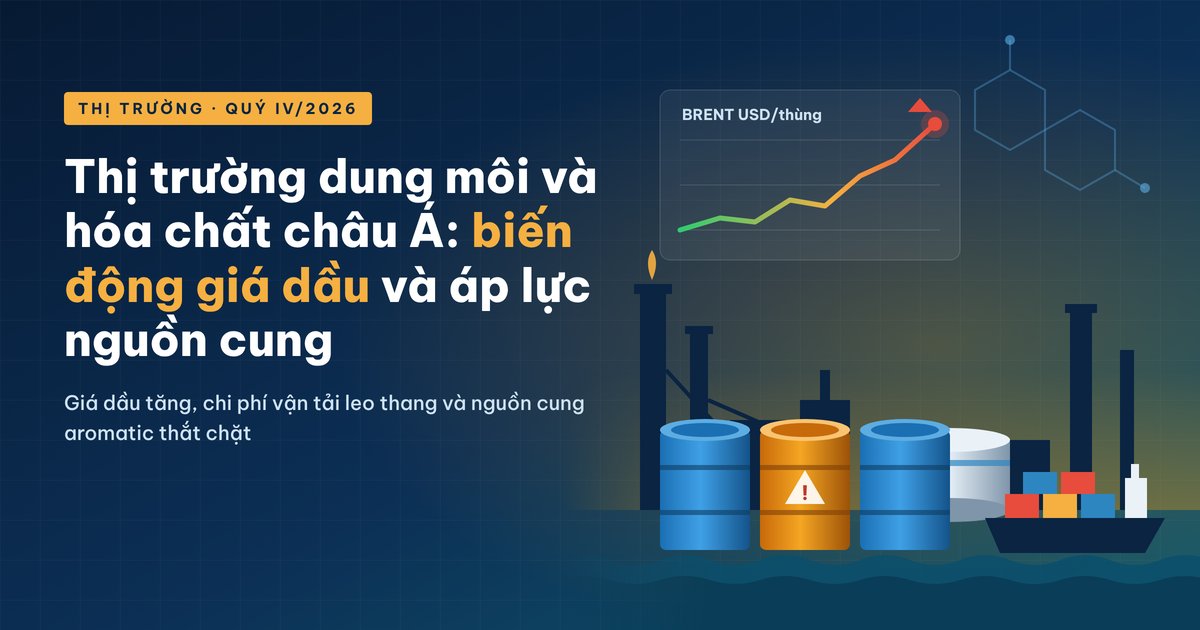 THỊ TRƯỜNG DUNG MÔI VÀ HÓA CHẤT CHÂU Á: BIẾN ĐỘNG GIÁ DẦU VÀ ÁP LỰC NGUỒN CUNG TRONG QUÝ IV/2026